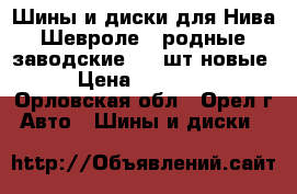 Шины и диски для Нива-Шевроле ( родные заводские ) 4 шт.новые › Цена ­ 15 000 - Орловская обл., Орел г. Авто » Шины и диски   